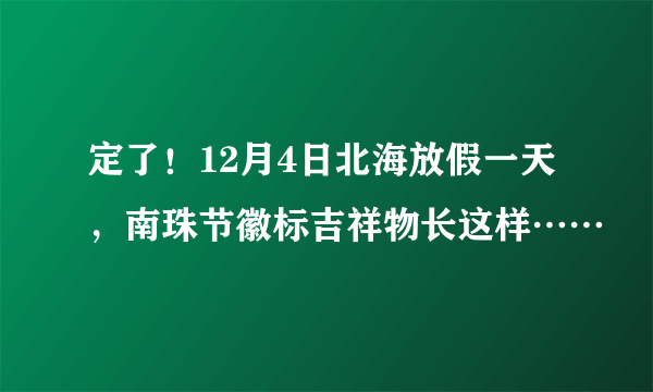 定了！12月4日北海放假一天，南珠节徽标吉祥物长这样……