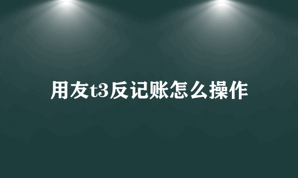 用友t3反记账怎么操作