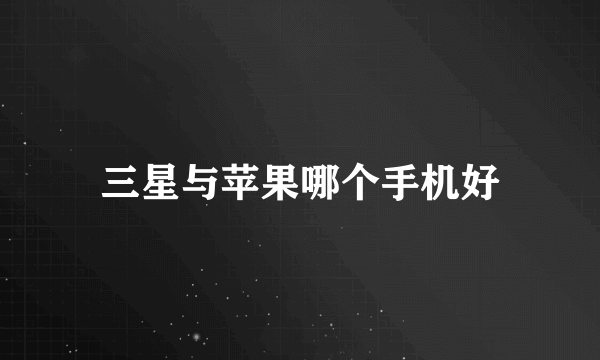 三星与苹果哪个手机好