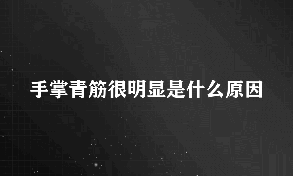 手掌青筋很明显是什么原因
