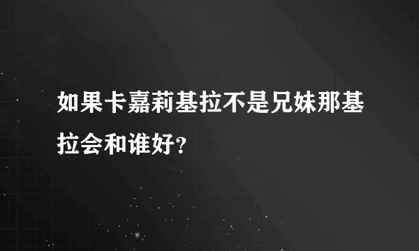 如果卡嘉莉基拉不是兄妹那基拉会和谁好？
