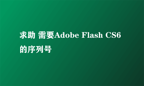 求助 需要Adobe Flash CS6的序列号