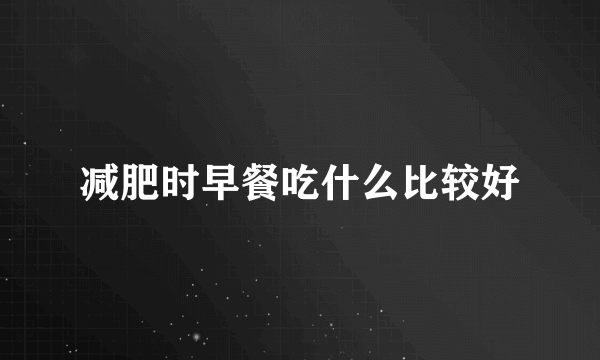 减肥时早餐吃什么比较好