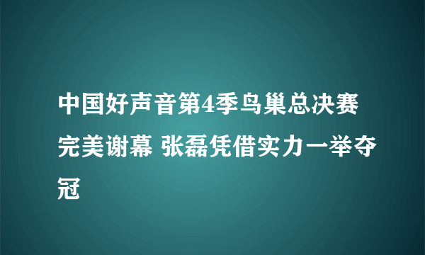 中国好声音第4季鸟巢总决赛完美谢幕 张磊凭借实力一举夺冠