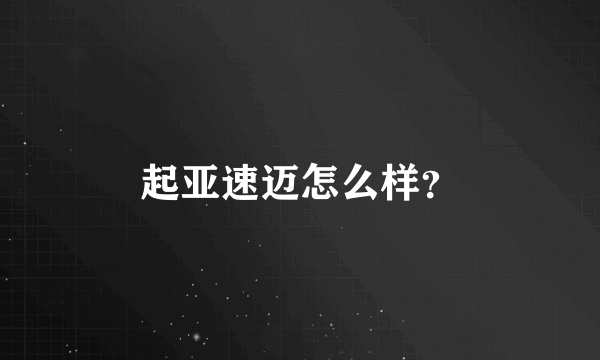 起亚速迈怎么样？