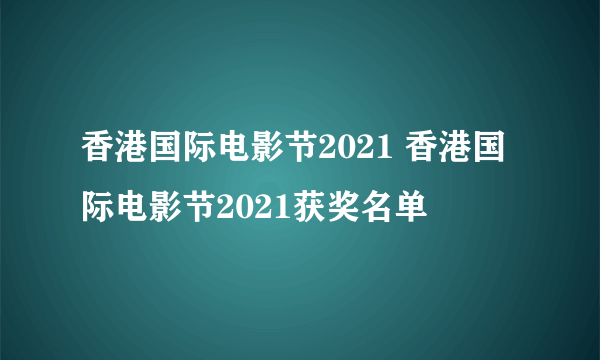 香港国际电影节2021 香港国际电影节2021获奖名单