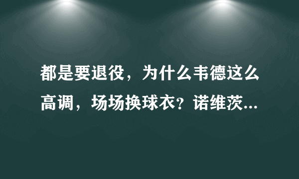 都是要退役，为什么韦德这么高调，场场换球衣？诺维茨基这么低调？