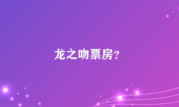 龙之吻票房？