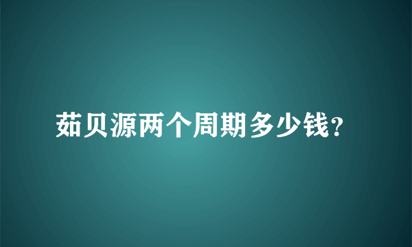 茹贝源两个周期多少钱？