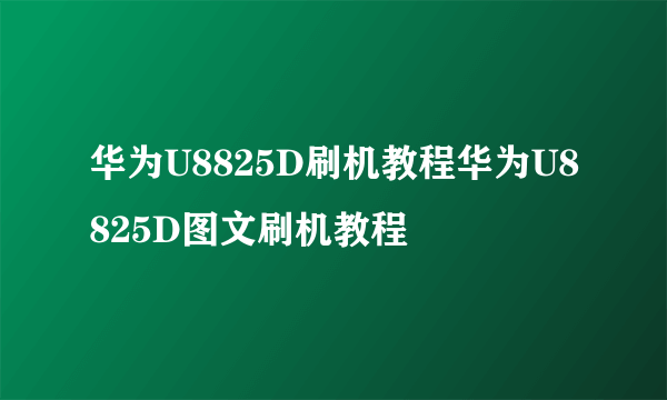 华为U8825D刷机教程华为U8825D图文刷机教程