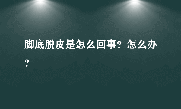 脚底脱皮是怎么回事？怎么办？