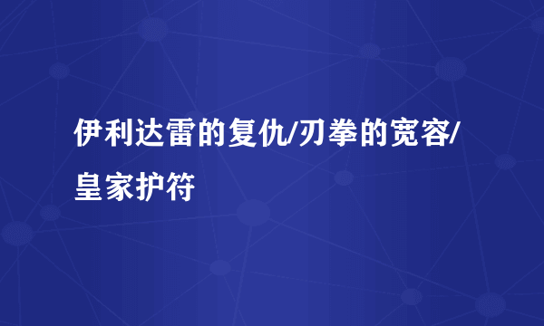 伊利达雷的复仇/刃拳的宽容/ 皇家护符