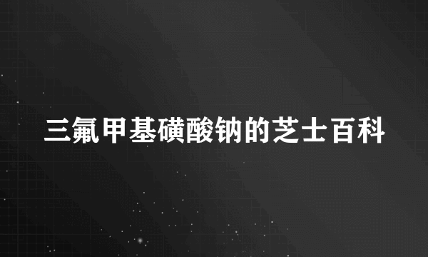 三氟甲基磺酸钠的芝士百科