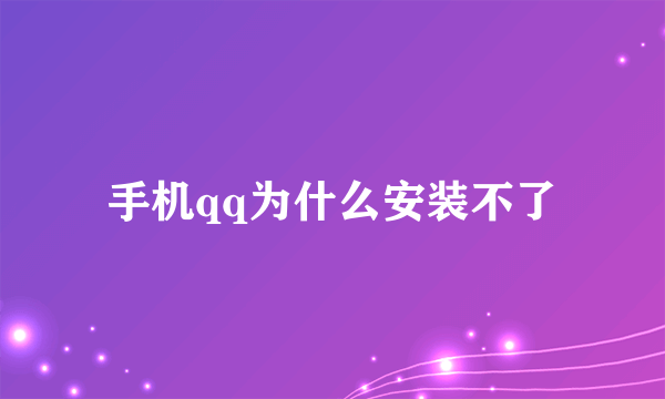 手机qq为什么安装不了