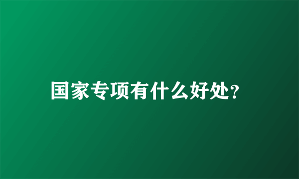 国家专项有什么好处？
