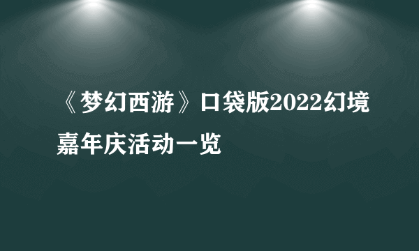 《梦幻西游》口袋版2022幻境嘉年庆活动一览