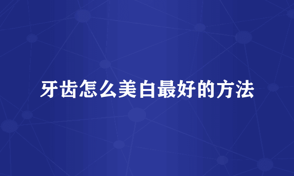牙齿怎么美白最好的方法