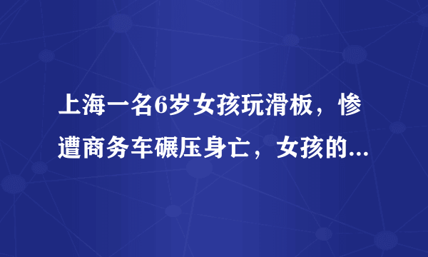 上海一名6岁女孩玩滑板，惨遭商务车碾压身亡，女孩的母亲是什么反应？