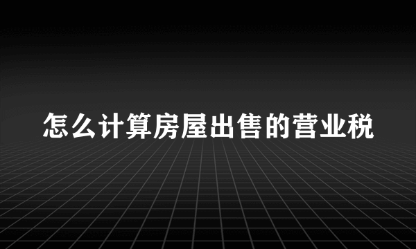 怎么计算房屋出售的营业税