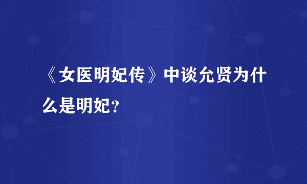 《女医明妃传》中谈允贤为什么是明妃？