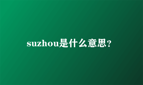 suzhou是什么意思？