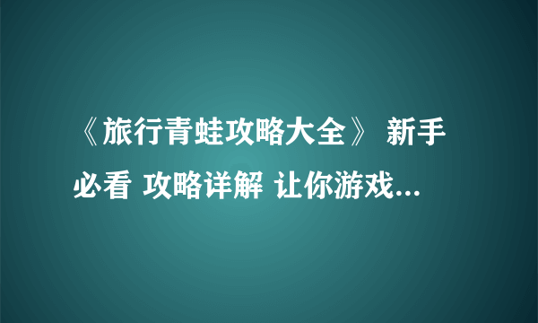 《旅行青蛙攻略大全》 新手必看 攻略详解 让你游戏轻松上手