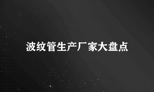波纹管生产厂家大盘点