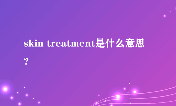 skin treatment是什么意思？