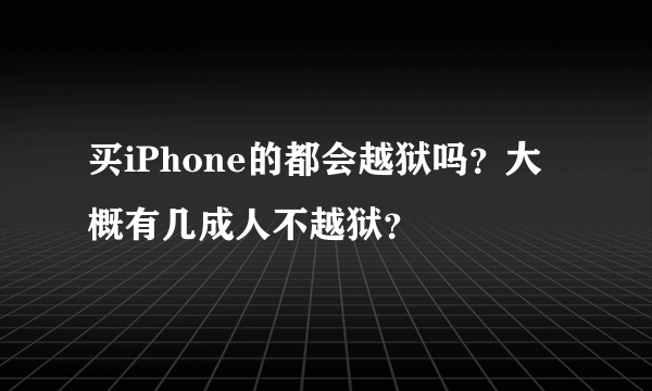 买iPhone的都会越狱吗？大概有几成人不越狱？