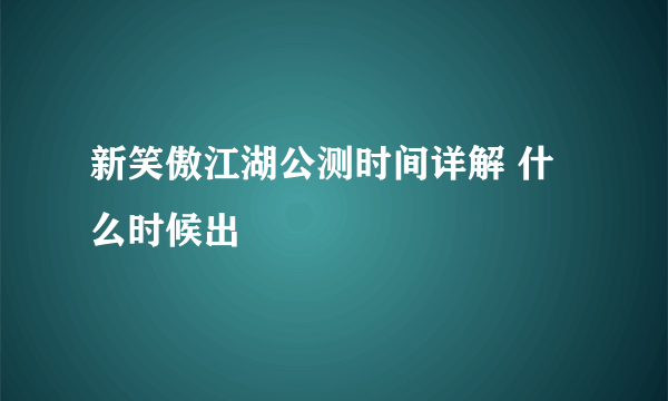 新笑傲江湖公测时间详解 什么时候出