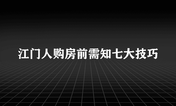 江门人购房前需知七大技巧