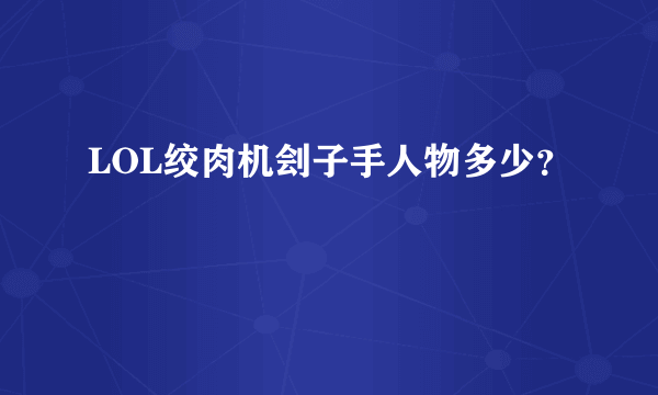 LOL绞肉机刽子手人物多少？