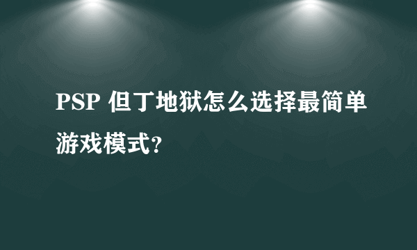 PSP 但丁地狱怎么选择最简单游戏模式？