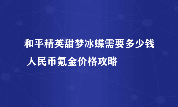 和平精英甜梦冰蝶需要多少钱 人民币氪金价格攻略