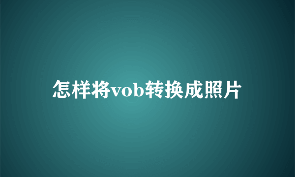 怎样将vob转换成照片