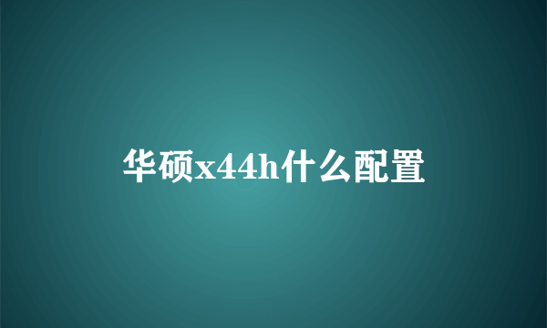 华硕x44h什么配置