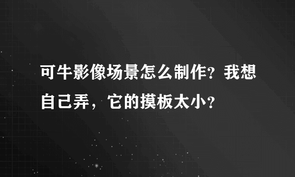 可牛影像场景怎么制作？我想自己弄，它的摸板太小？