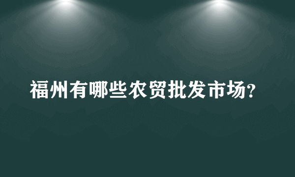 福州有哪些农贸批发市场？