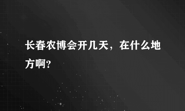 长春农博会开几天，在什么地方啊？