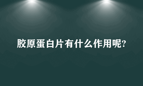 胶原蛋白片有什么作用呢?