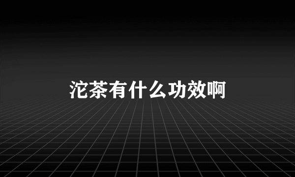 沱茶有什么功效啊