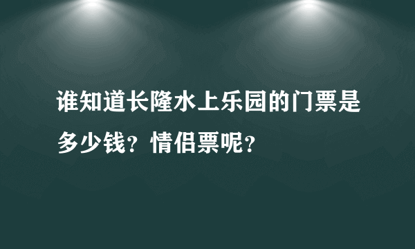 谁知道长隆水上乐园的门票是多少钱？情侣票呢？