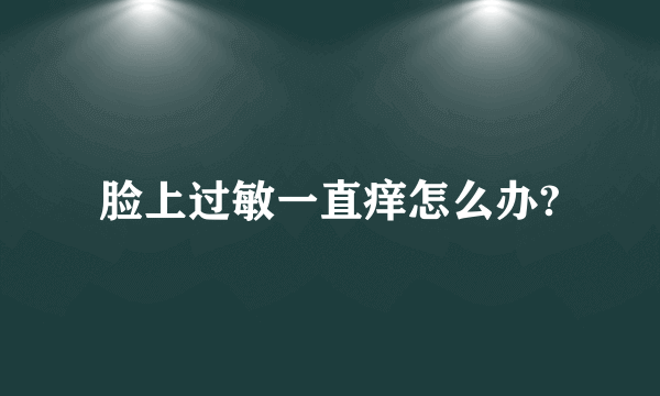脸上过敏一直痒怎么办?