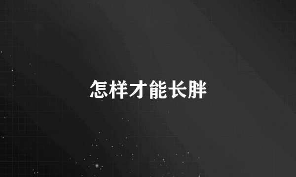 怎样才能长胖