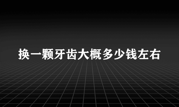换一颗牙齿大概多少钱左右