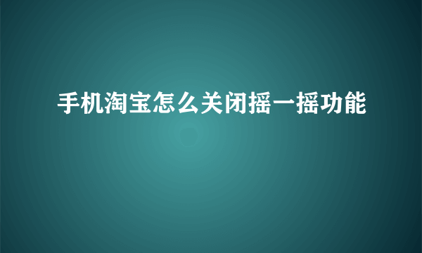 手机淘宝怎么关闭摇一摇功能