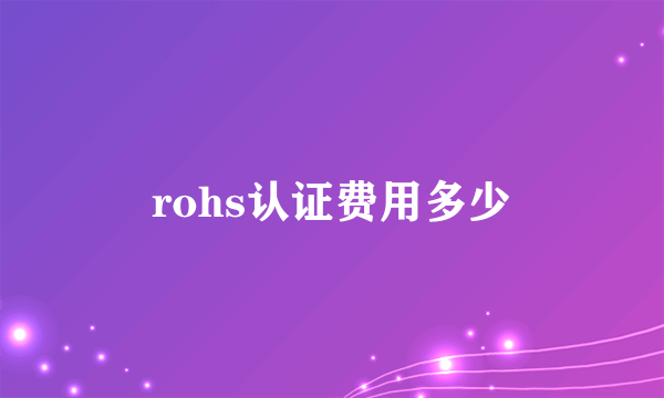 rohs认证费用多少