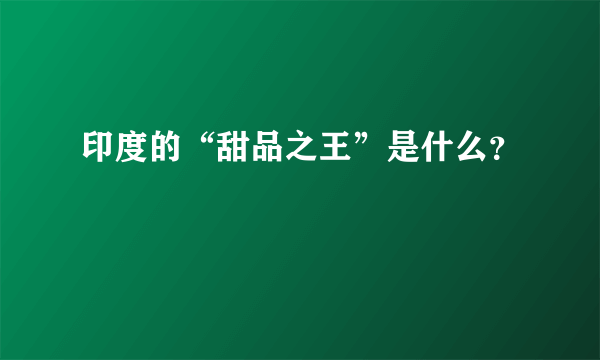 印度的“甜品之王”是什么？