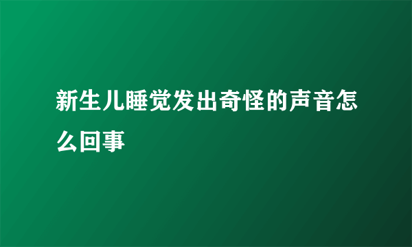 新生儿睡觉发出奇怪的声音怎么回事