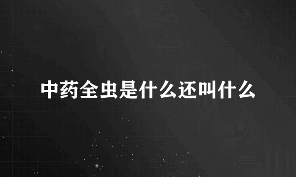 中药全虫是什么还叫什么